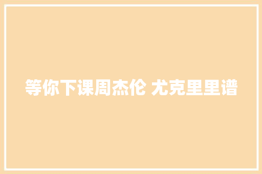 等你下课周杰伦 尤克里里谱