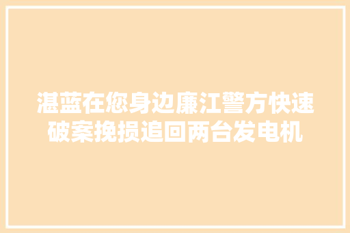 湛蓝在您身边廉江警方快速破案挽损追回两台发电机