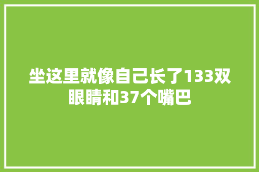 坐这里就像自己长了133双眼睛和37个嘴巴
