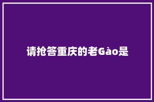 请抢答重庆的老Gào是