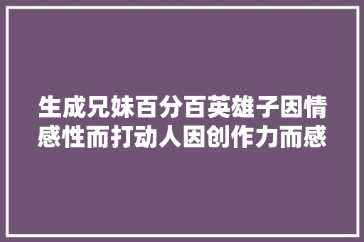 生成兄妹百分百英雄子因情感性而打动人因创作力而感染人