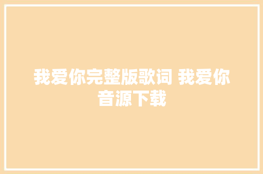 我爱你完整版歌词 我爱你音源下载 休闲娱乐
