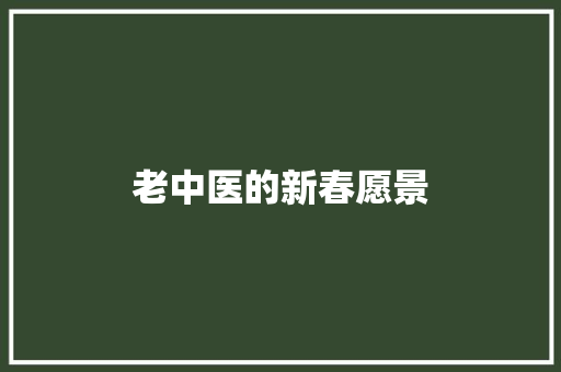 老中医的新春愿景  第1张