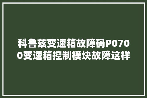 科鲁兹变速箱故障码P0700变速箱控制模块故障这样维修最有效