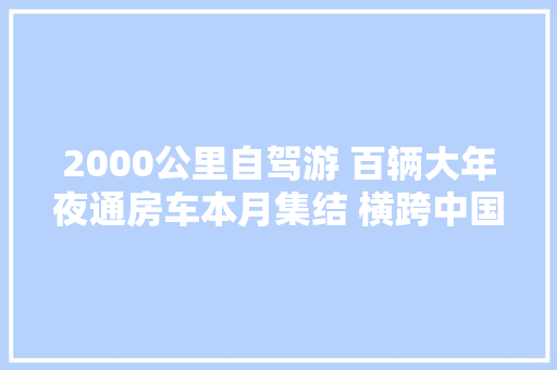 2000公里自驾游 百辆大年夜通房车本月集结 横跨中国东南五省