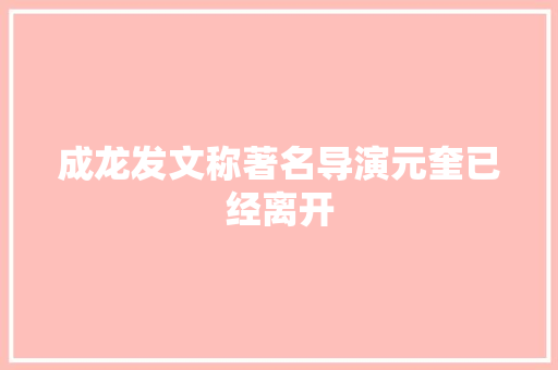成龙发文称著名导演元奎已经离开