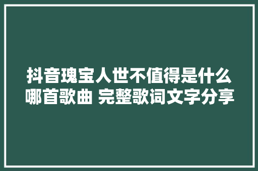 抖音瑰宝人世不值得是什么哪首歌曲 完整歌词文字分享