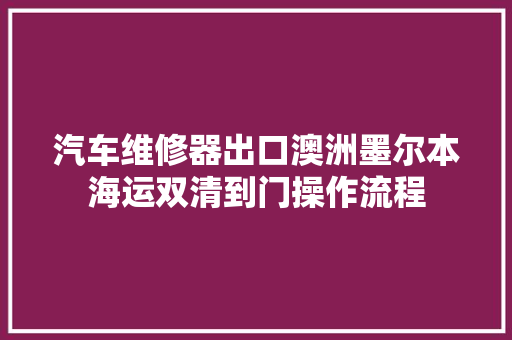 汽车维修器出口澳洲墨尔本海运双清到门操作流程