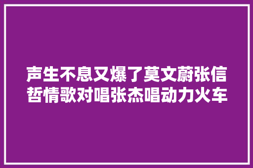 声生不息又爆了莫文蔚张信哲情歌对唱张杰唱动力火车