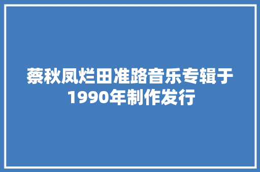 蔡秋凤烂田准路音乐专辑于1990年制作发行  第1张