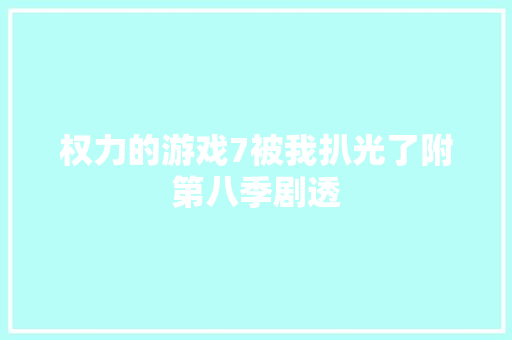 权力的游戏7被我扒光了附第八季剧透  第1张