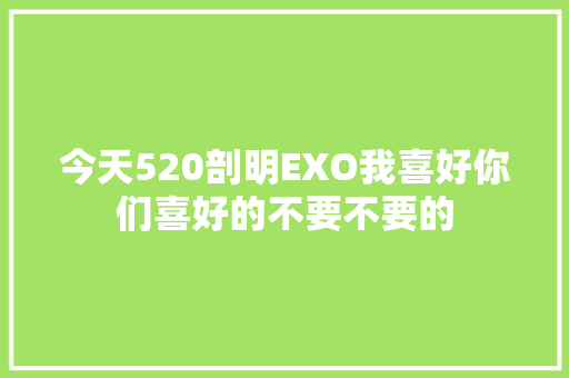 今天520剖明EXO我喜好你们喜好的不要不要的