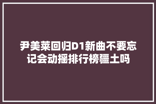 尹美莱回归D1新曲不要忘记会动摇排行榜疆土吗