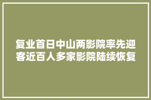复业首日中山两影院率先迎客近百人多家影院陆续恢复开放