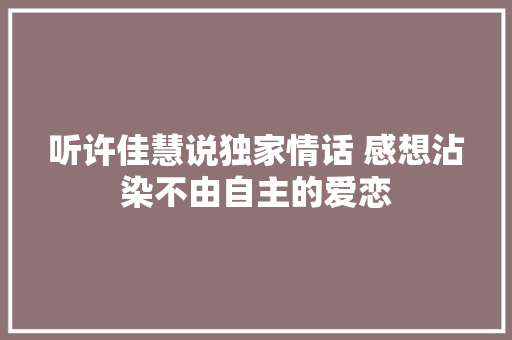 听许佳慧说独家情话 感想沾染不由自主的爱恋