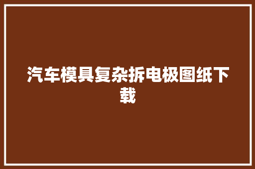 汽车模具复杂拆电极图纸下载