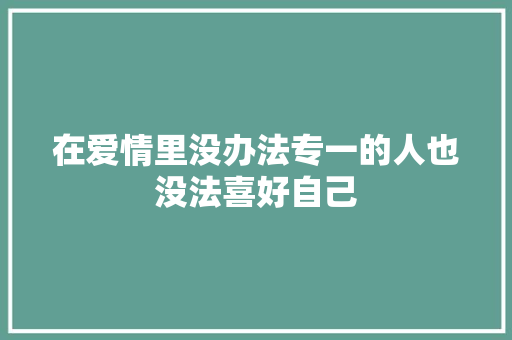 在爱情里没办法专一的人也没法喜好自己