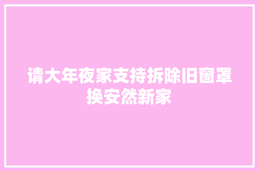 请大年夜家支持拆除旧窗罩换安然新家