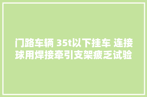 门路车辆 35t以下挂车 连接球用焊接牵引支架疲乏试验解读