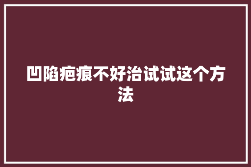 凹陷疤痕不好治试试这个方法
