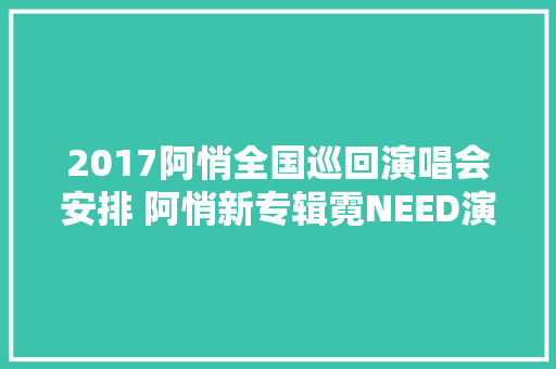 2017阿悄全国巡回演唱会安排 阿悄新专辑霓NEED演唱会排期