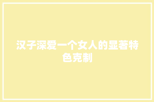 汉子深爱一个女人的显著特色克制