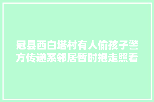 冠县西白塔村有人偷孩子警方传递系邻居暂时抱走照看