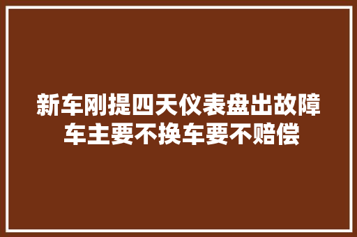 新车刚提四天仪表盘出故障 车主要不换车要不赔偿
