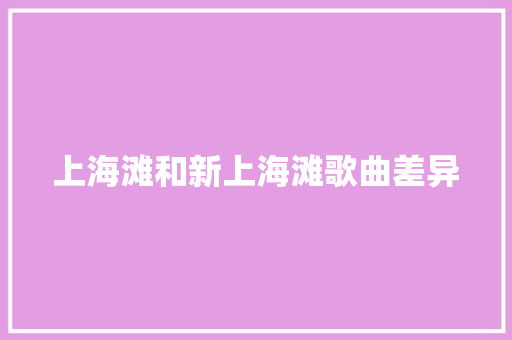 上海滩和新上海滩歌曲差异