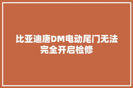 比亚迪唐DM电动尾门无法完全开启检修