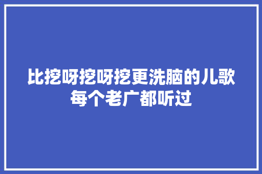 比挖呀挖呀挖更洗脑的儿歌每个老广都听过