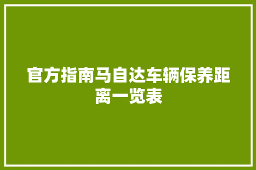 官方指南马自达车辆保养距离一览表 汽车知识