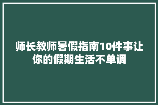 师长教师暑假指南10件事让你的假期生活不单调