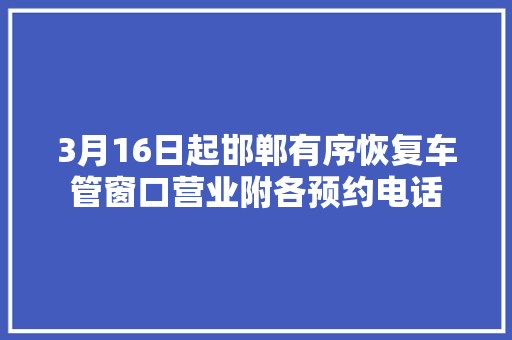 3月16日起邯郸有序恢复车管窗口营业附各预约电话