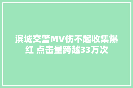 滨城交警MV伤不起收集爆红 点击量跨越33万次