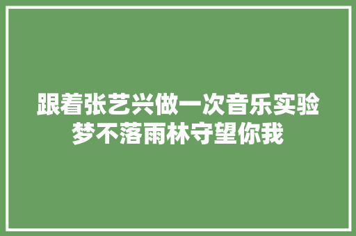 跟着张艺兴做一次音乐实验梦不落雨林守望你我