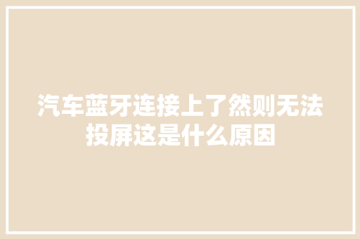 汽车蓝牙连接上了然则无法投屏这是什么原因  第1张