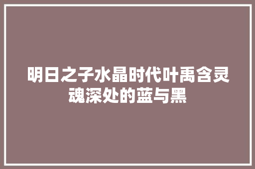 明日之子水晶时代叶禹含灵魂深处的蓝与黑