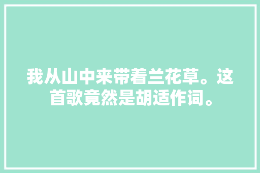 我从山中来带着兰花草。这首歌竟然是胡适作词。  第1张