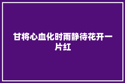 甘将心血化时雨静待花开一片红