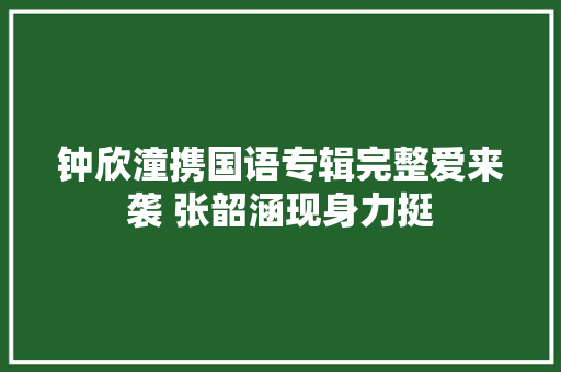 钟欣潼携国语专辑完整爱来袭 张韶涵现身力挺