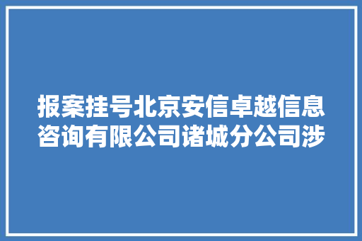 报案挂号北京安信卓越信息咨询有限公司诸城分公司涉嫌造孽吸收年夜众存款