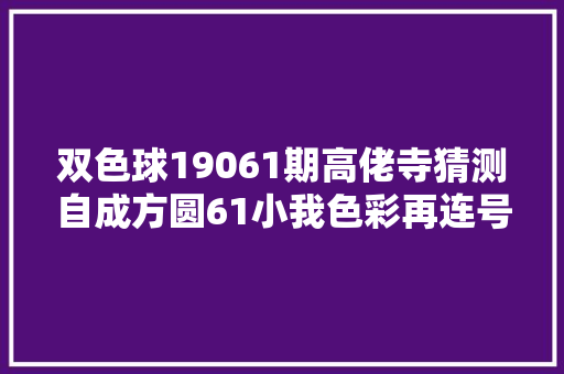 双色球19061期高佬寺猜测自成方圆61小我色彩再连号