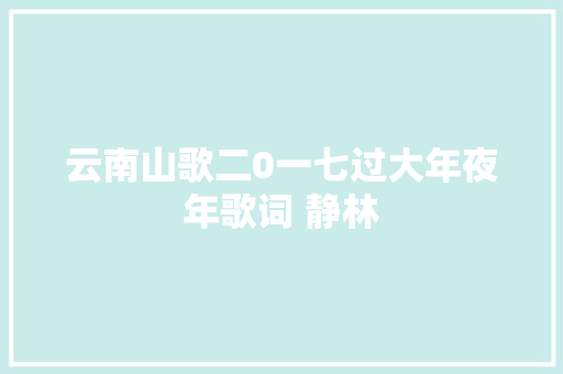 云南山歌二0一七过大年夜年歌词 静林