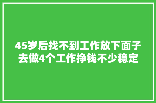 45岁后找不到工作放下面子去做4个工作挣钱不少稳定不辛苦