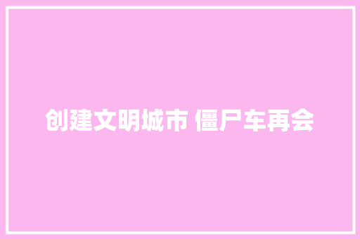 创建文明城市 僵尸车再会 第1张 创建文明城市 僵尸车再会 第1张