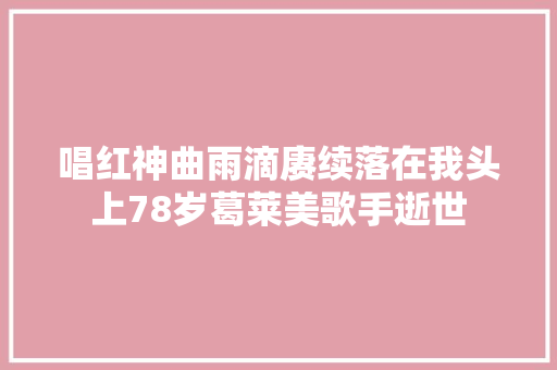 唱红神曲雨滴赓续落在我头上78岁葛莱美歌手逝世