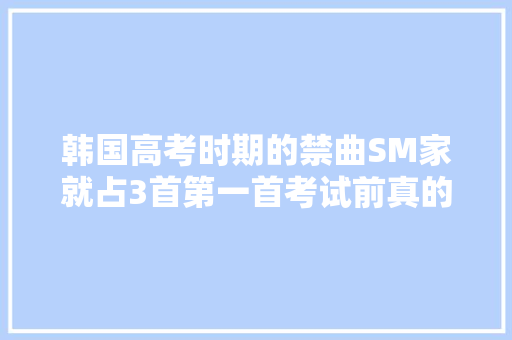 韩国高考时期的禁曲SM家就占3首第一首考试前真的不敢听