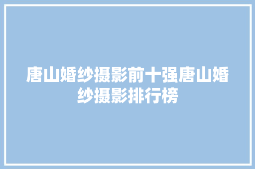 唐山婚纱摄影前十强唐山婚纱摄影排行榜