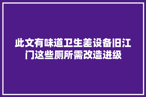 此文有味道卫生差设备旧江门这些厕所需改造进级